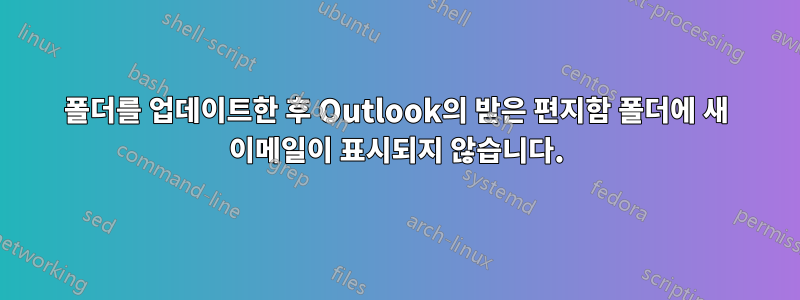 폴더를 업데이트한 후 Outlook의 받은 편지함 폴더에 새 이메일이 표시되지 않습니다.