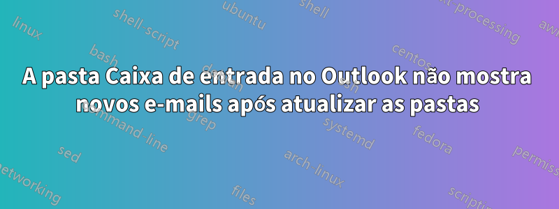 A pasta Caixa de entrada no Outlook não mostra novos e-mails após atualizar as pastas