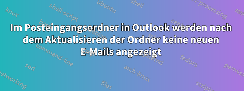 Im Posteingangsordner in Outlook werden nach dem Aktualisieren der Ordner keine neuen E-Mails angezeigt