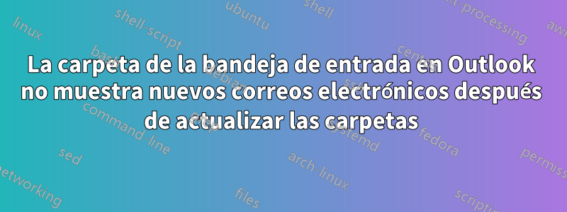 La carpeta de la bandeja de entrada en Outlook no muestra nuevos correos electrónicos después de actualizar las carpetas