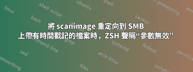 將 scanimage 重定向到 SMB 上帶有時間戳記的檔案時，ZSH 聲稱“參數無效”