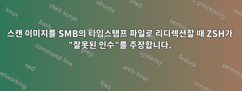스캔 이미지를 SMB의 타임스탬프 파일로 리디렉션할 때 ZSH가 "잘못된 인수"를 주장합니다.