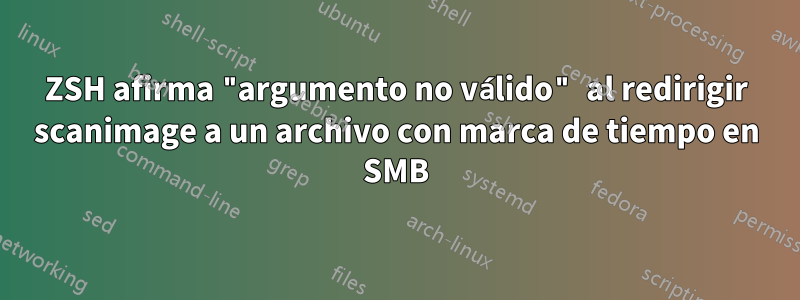 ZSH afirma "argumento no válido" al redirigir scanimage a un archivo con marca de tiempo en SMB