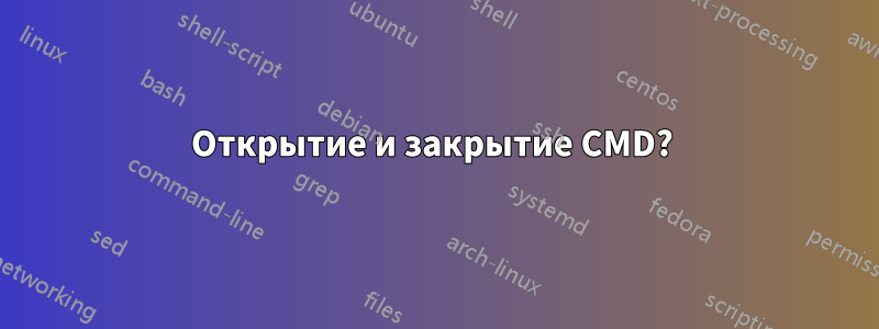 Открытие и закрытие CMD? 