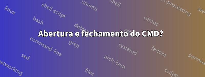 Abertura e fechamento do CMD? 