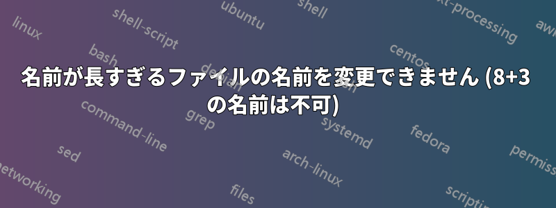 名前が長すぎるファイルの名前を変更できません (8+3 の名前は不可) 