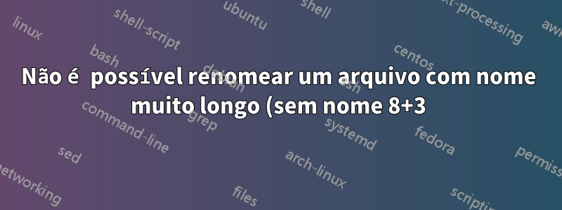 Não é possível renomear um arquivo com nome muito longo (sem nome 8+3)