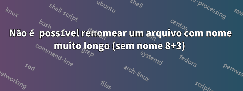 Não é possível renomear um arquivo com nome muito longo (sem nome 8+3) 
