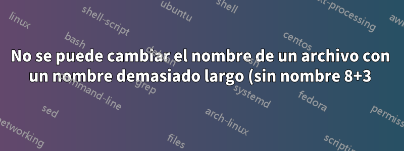 No se puede cambiar el nombre de un archivo con un nombre demasiado largo (sin nombre 8+3)