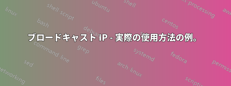 ブロードキャスト IP - 実際の使用方法の例。
