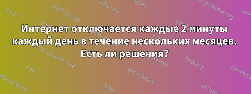 Интернет отключается каждые 2 минуты каждый день в течение нескольких месяцев. Есть ли решения?