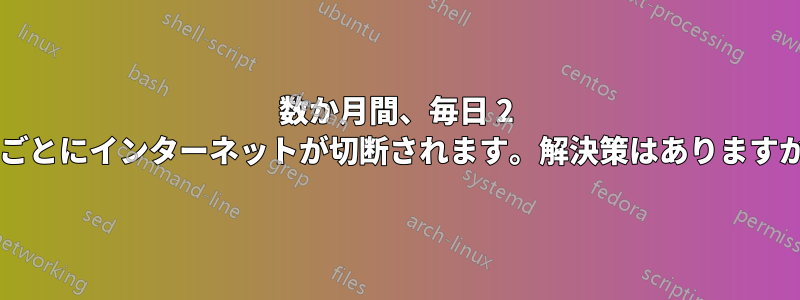 数か月間、毎日 2 分ごとにインターネットが切断されます。解決策はありますか?