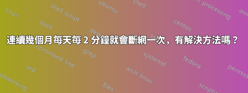 連續幾個月每天每 2 分鐘就會斷網一次，有解決方法嗎？