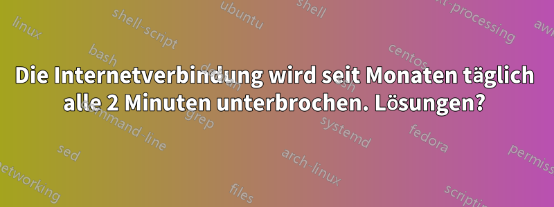 Die Internetverbindung wird seit Monaten täglich alle 2 Minuten unterbrochen. Lösungen?