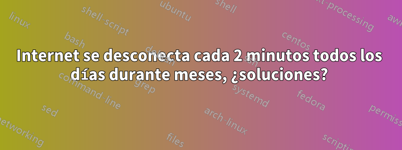 Internet se desconecta cada 2 minutos todos los días durante meses, ¿soluciones?