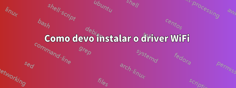 Como devo instalar o driver WiFi