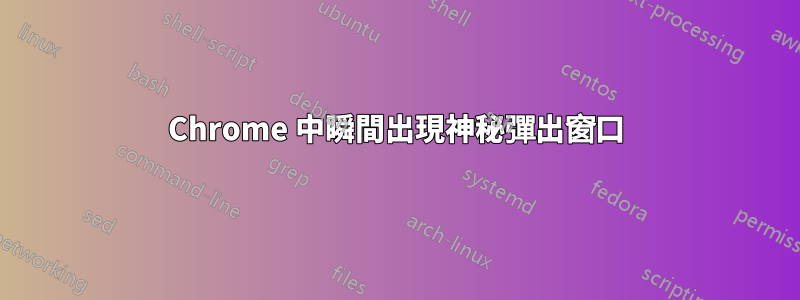 Chrome 中瞬間出現神秘彈出窗口