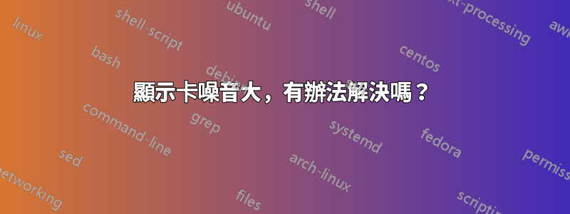 顯示卡噪音大，有辦法解決嗎？