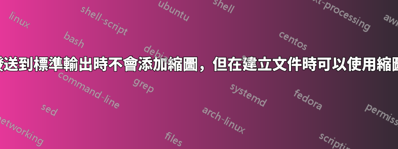 發送到標準輸出時不會添加縮圖，但在建立文件時可以使用縮圖