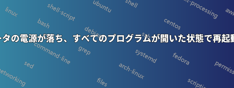 コンピュータの電源が落ち、すべてのプログラムが開いた状態で再起動しました