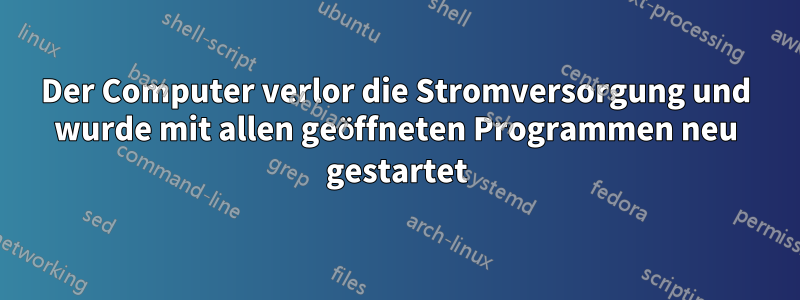 Der Computer verlor die Stromversorgung und wurde mit allen geöffneten Programmen neu gestartet