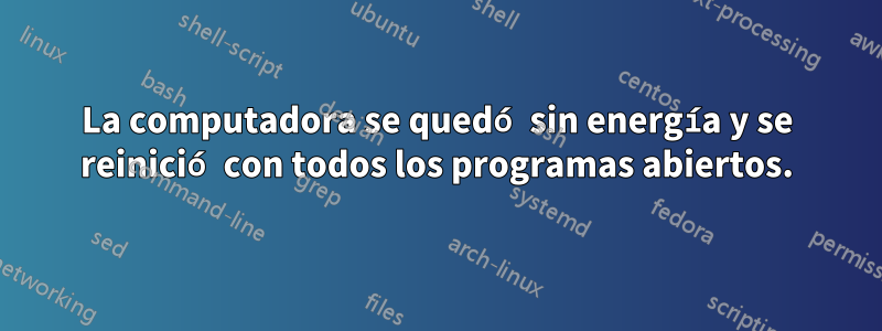 La computadora se quedó sin energía y se reinició con todos los programas abiertos.