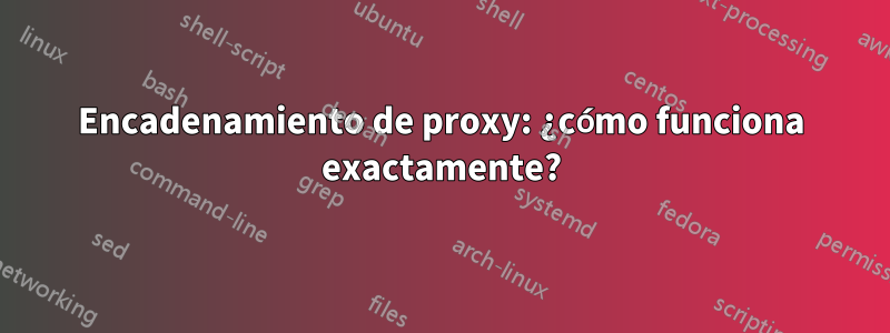 Encadenamiento de proxy: ¿cómo funciona exactamente?