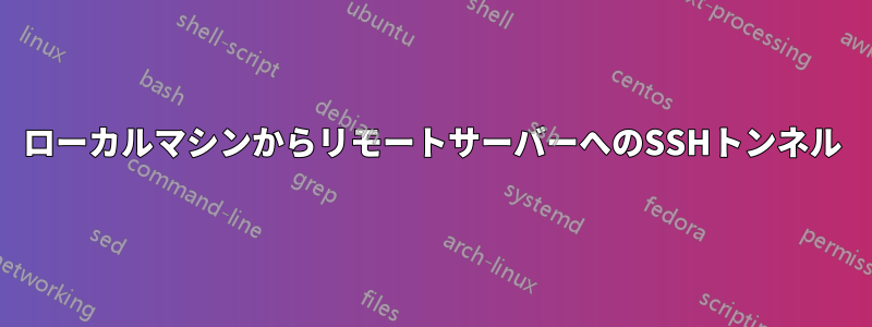 ローカルマシンからリモートサーバーへのSSHトンネル