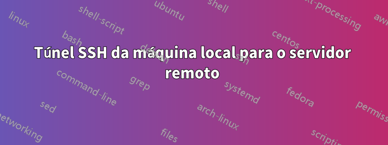 Túnel SSH da máquina local para o servidor remoto