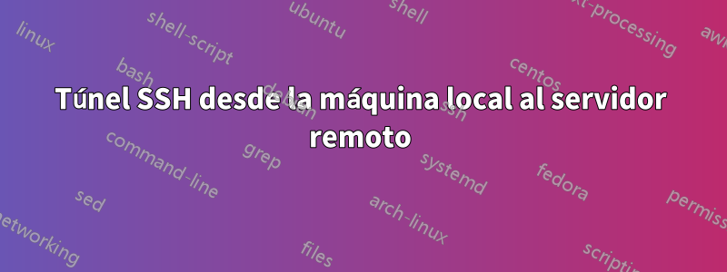Túnel SSH desde la máquina local al servidor remoto