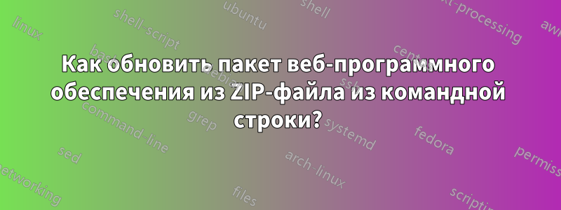 Как обновить пакет веб-программного обеспечения из ZIP-файла из командной строки?