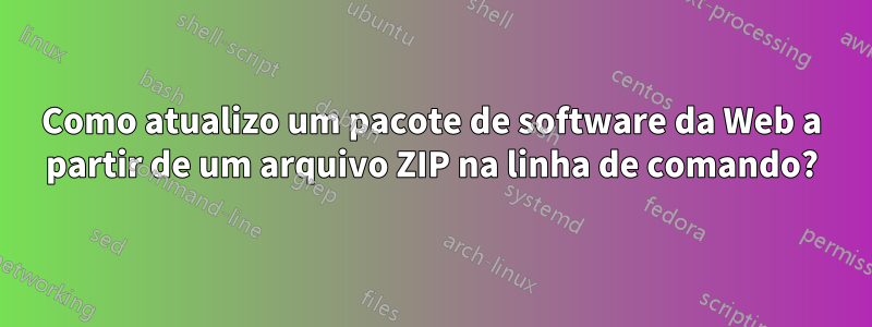 Como atualizo um pacote de software da Web a partir de um arquivo ZIP na linha de comando?