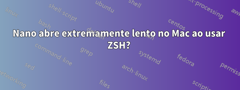 Nano abre extremamente lento no Mac ao usar ZSH?