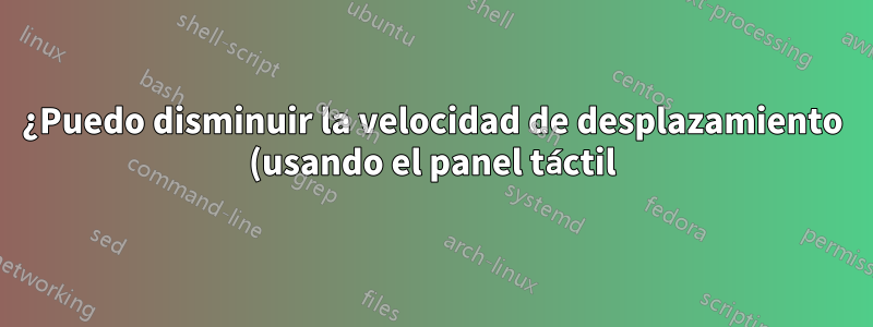 ¿Puedo disminuir la velocidad de desplazamiento (usando el panel táctil) de Adobe Reader?