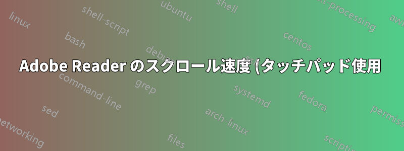 Adobe Reader のスクロール速度 (タッチパッド使用) を下げることはできますか?