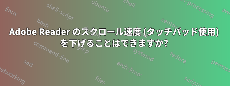 Adobe Reader のスクロール速度 (タッチパッド使用) を下げることはできますか?
