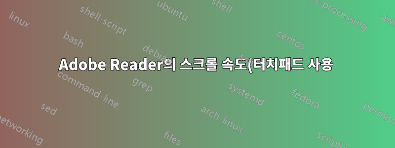 Adobe Reader의 스크롤 속도(터치패드 사용)를 줄일 수 있습니까?