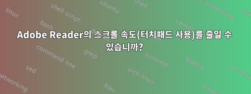 Adobe Reader의 스크롤 속도(터치패드 사용)를 줄일 수 있습니까?