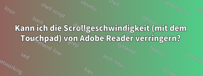 Kann ich die Scrollgeschwindigkeit (mit dem Touchpad) von Adobe Reader verringern?