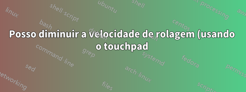 Posso diminuir a velocidade de rolagem (usando o touchpad) do Adobe Reader?