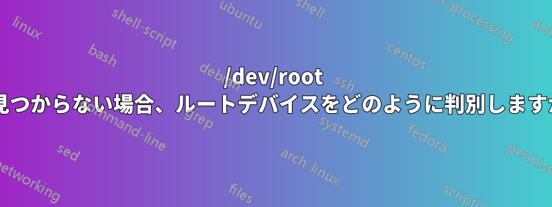 /dev/root が見つからない場合、ルートデバイスをどのように判別しますか?