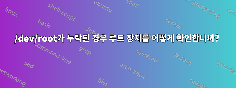 /dev/root가 누락된 경우 루트 장치를 어떻게 확인합니까?