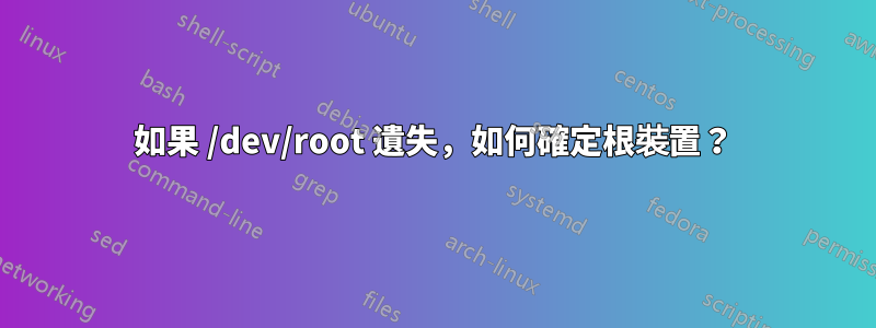 如果 /dev/root 遺失，如何確定根裝置？