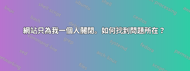 網站只為我一個人關閉。如何找到問題所在？