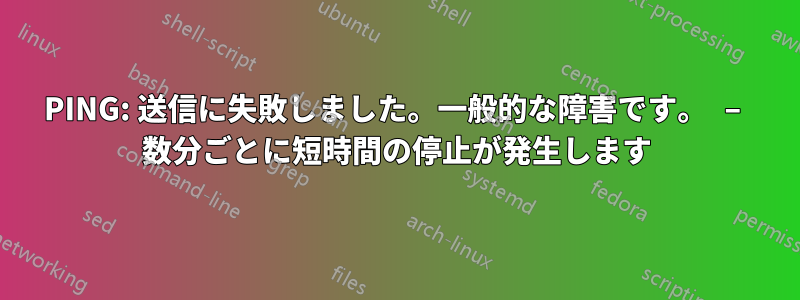 PING: 送信に失敗しました。一般的な障害です。 – 数分ごとに短時間の停止が発生します