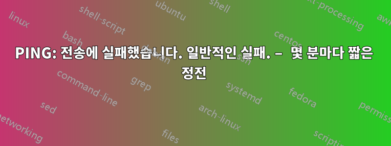PING: 전송에 실패했습니다. 일반적인 실패. – 몇 분마다 짧은 정전