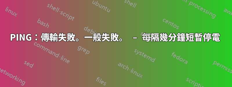 PING：傳輸失敗。一般失敗。 – 每隔幾分鐘短暫停電