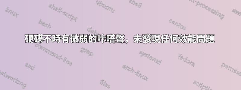 硬碟不時有微弱的咔嗒聲，未發現任何效能問題