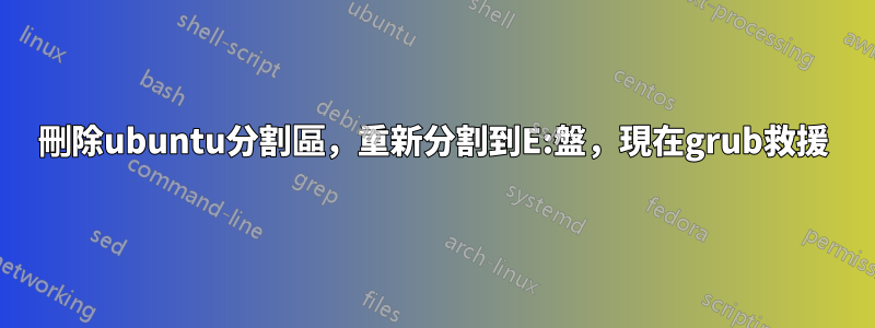 刪除ubuntu分割區，重新分割到E:盤，現在grub救援