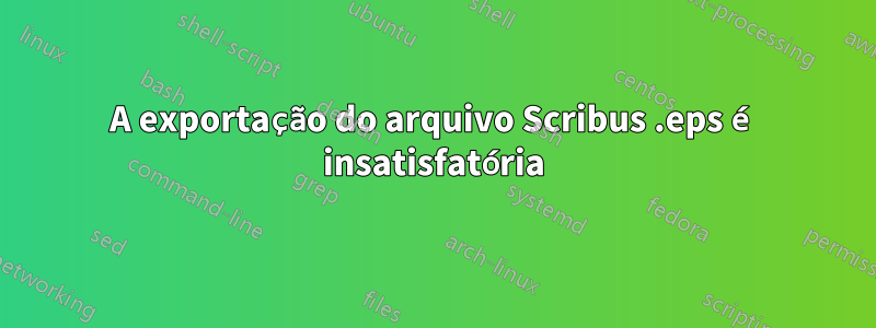 A exportação do arquivo Scribus .eps é insatisfatória